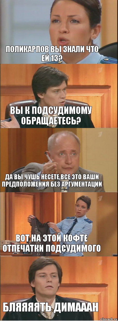 ПОЛИКАРПОВ ВЫ ЗНАЛИ ЧТО ЕЙ 13? ВЫ К ПОДСУДИМОМУ ОБРАЩАЕТЕСЬ? ДА ВЫ ЧУШЬ НЕСЕТЕ,ВСЕ ЭТО ВАШИ ПРЕДПОЛОЖЕНИЯ БЕЗ АРГУМЕНТАЦИИ ВОТ НА ЭТОЙ КОФТЕ ОТПЕЧАТКИ ПОДСУДИМОГО БЛЯЯЯЯТЬ ДИМАААН, Комикс Суд