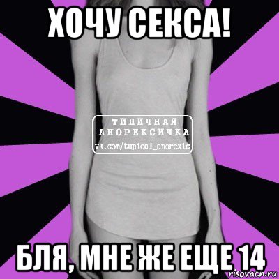 хочу секса! бля, мне же еще 14, Мем Типичная анорексичка