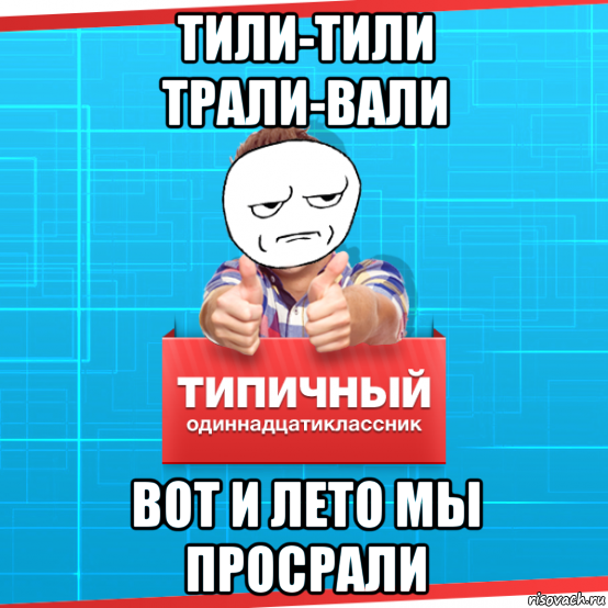 Два одиннадцатиклассника решили пошутить они. Тили-тили Трали-Вали вот и лето. Просрали лето. Мы просрали лето. Трали Вали вот и лето проебали.