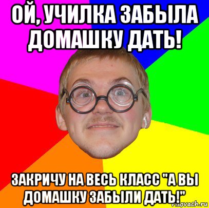 ой, училка забыла домашку дать! закричу на весь класс "а вы домашку забыли дать!", Мем Типичный ботан