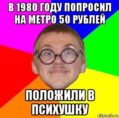 в 1980 году попросил на метро 50 рублей положили в психушку, Мем Типичный ботан