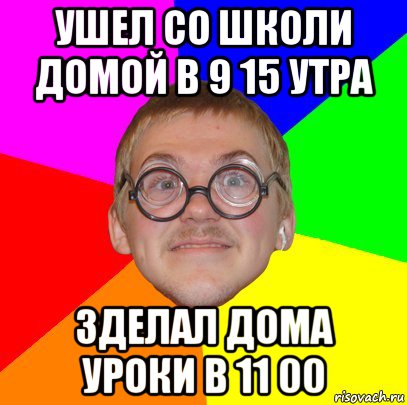 ушел со школи домой в 9 15 утра зделал дома уроки в 11 00, Мем Типичный ботан