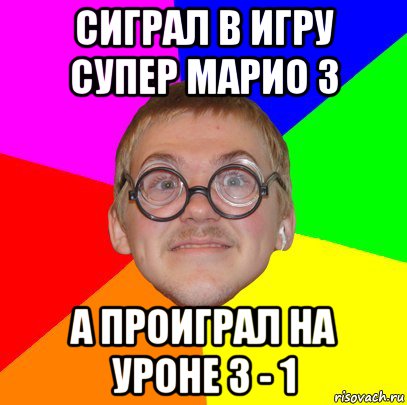 сиграл в игру супер марио 3 а проиграл на уроне 3 - 1, Мем Типичный ботан