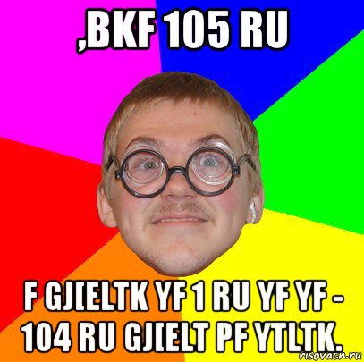 ,bkf 105 ru f gj[eltk yf 1 ru yf yf - 104 ru gj[elt pf ytltk., Мем Типичный ботан