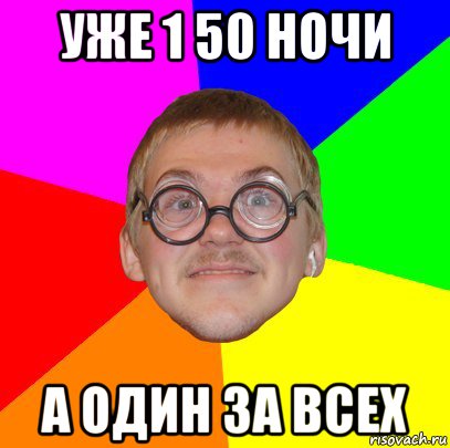 уже 1 50 ночи а один за всех, Мем Типичный ботан