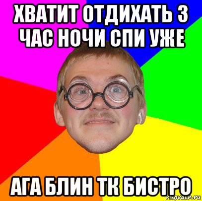 хватит отдихать 3 час ночи спи уже ага блин тк бистро, Мем Типичный ботан