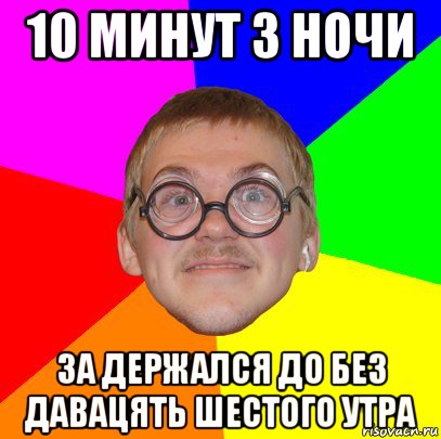 10 минут 3 ночи за держался до без давацять шестого утра, Мем Типичный ботан