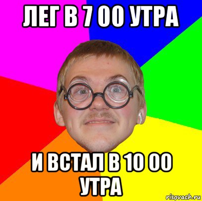 лег в 7 00 утра и встал в 10 00 утра, Мем Типичный ботан