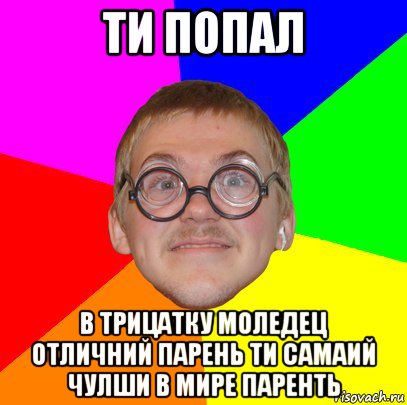 ти попал в трицатку моледец отличний парень ти самаий чулши в мире паренть, Мем Типичный ботан