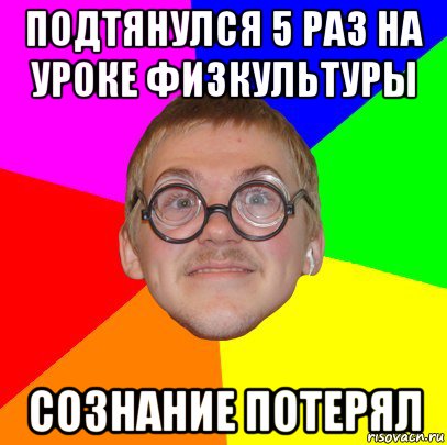 подтянулся 5 раз на уроке физкультуры сознание потерял, Мем Типичный ботан