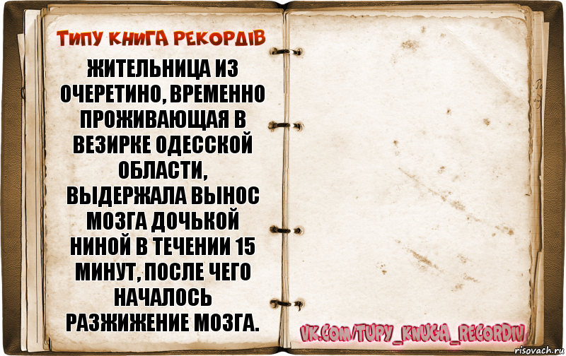 Жительница из Очеретино, временно проживающая в Везирке Одесской области, выдержала вынос мозга дочькой Ниной в течении 15 минут, после чего началось разжижение мозга. , Комикс  Типу книга рекордв