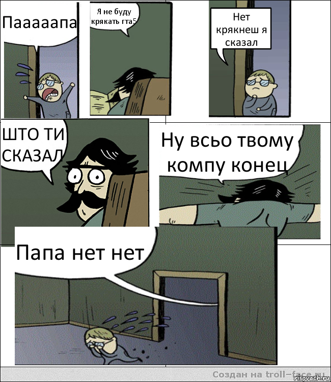 Пааааапа Я не буду крякать гта5 Нет крякнеш я сказал ШТО ТИ СКАЗАЛ Ну всьо твому компу конец Папа нет нет, Комикс Пучеглазый отец пошел разбираться