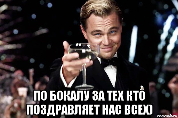  по бокалу за тех кто поздравляет нас всех), Мем Великий Гэтсби (бокал за тех)