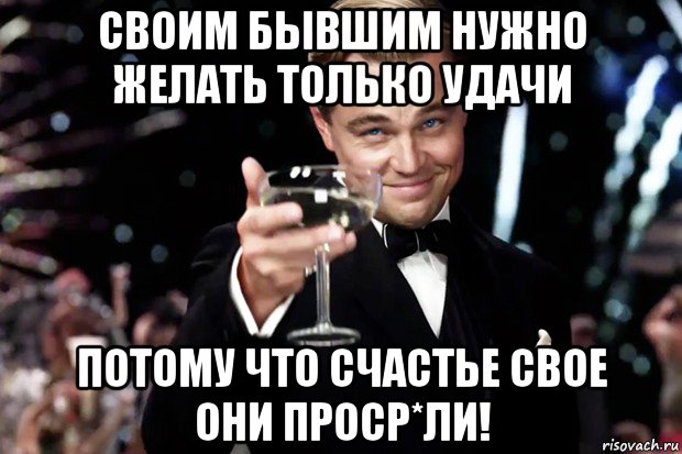 своим бывшим нужно желать тoлько удачи потому что счастье свoе они проср*ли!, Мем Великий Гэтсби (бокал за тех)