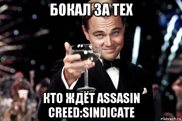 бокал за тех кто ждёт assasin creed:sindicate, Мем Великий Гэтсби (бокал за тех)