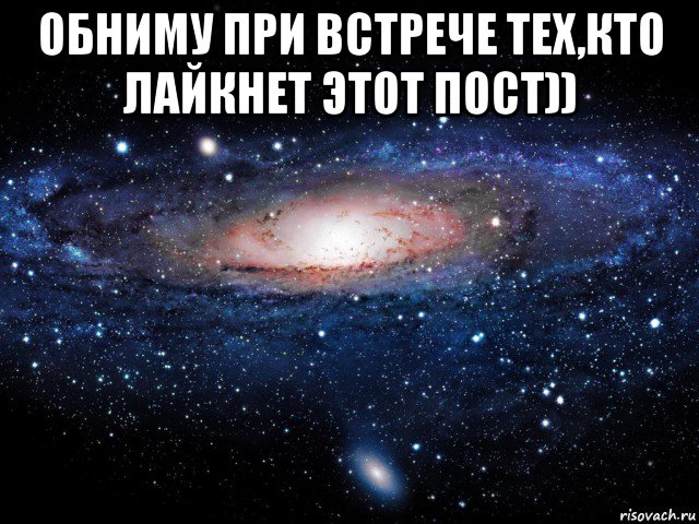 обниму при встрече тех,кто лайкнет этот пост)) , Мем Вселенная