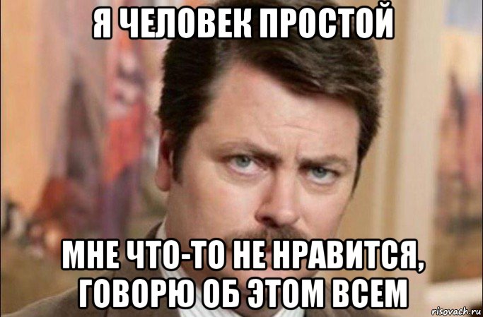 я человек простой мне что-то не нравится, говорю об этом всем