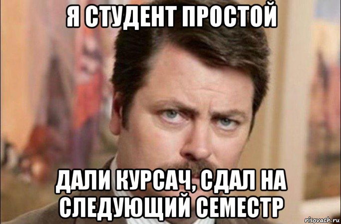 я студент простой дали курсач, сдал на следующий семестр, Мем  Я человек простой