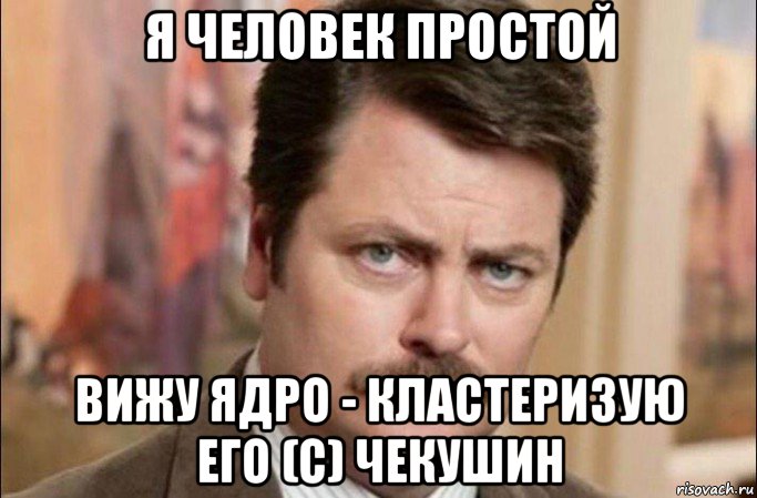 я человек простой вижу ядро - кластеризую его (с) чекушин, Мем  Я человек простой