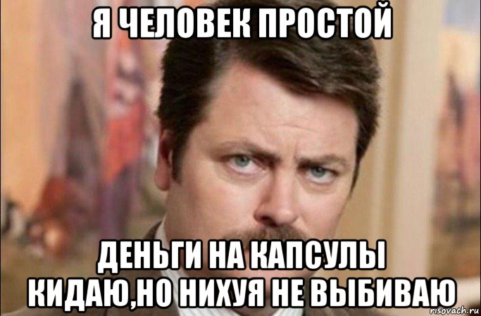 я человек простой деньги на капсулы кидаю,но нихуя не выбиваю, Мем  Я человек простой