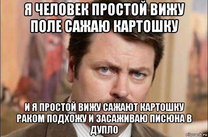 я человек простой вижу поле сажаю картошку и я простой вижу сажают картошку раком подхожу и засаживаю писюна в дупло, Мем  Я человек простой