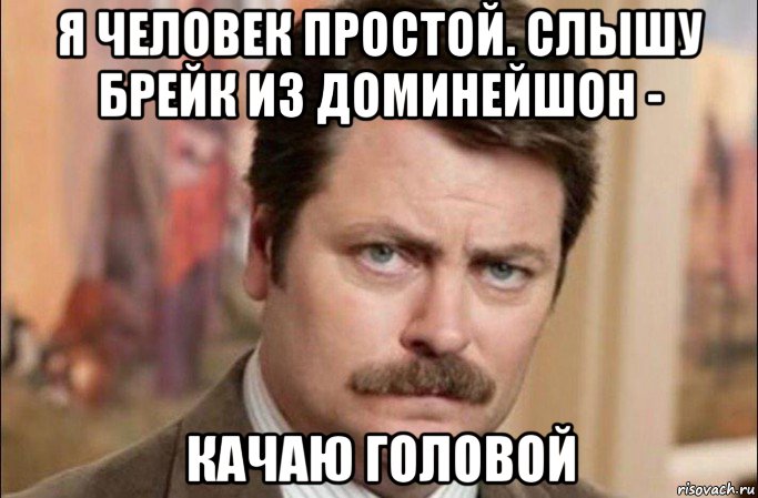 я человек простой. слышу брейк из доминейшон - качаю головой, Мем  Я человек простой