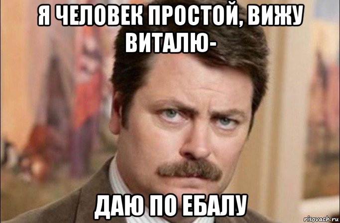 я человек простой, вижу виталю- даю по ебалу, Мем  Я человек простой