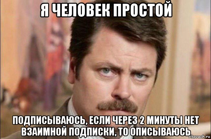 я человек простой подписываюсь, если через 2 минуты нет взаимной подписки, то описываюсь, Мем  Я человек простой