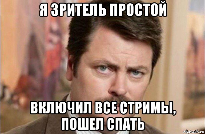 я зритель простой включил все стримы, пошел спать, Мем  Я человек простой