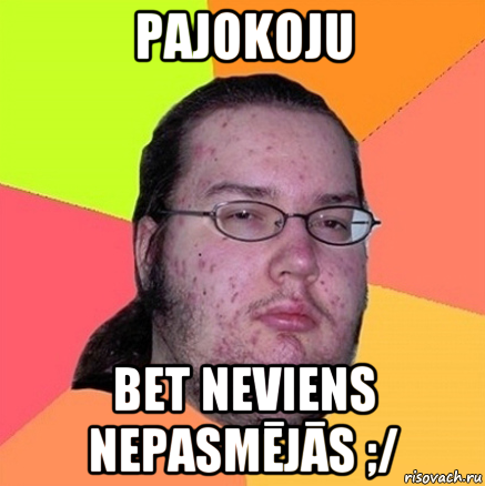 pajokoju bet neviens nepasmējās ;/, Мем Задрот