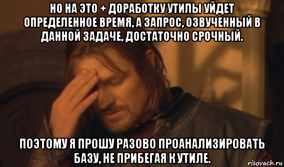 но на это + доработку утилы уйдет определенное время, а запрос, озвученный в данной задаче, достаточно срочный. поэтому я прошу разово проанализировать базу, не прибегая к утиле., Мем Закрывает лицо