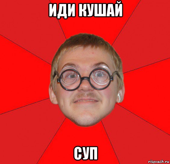 иди кушай суп