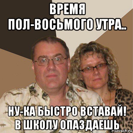 Восемь полов. Вставай в школу. Пол восьмого. Вставай в школу опоздаешь. Просыпаюсь в школу.