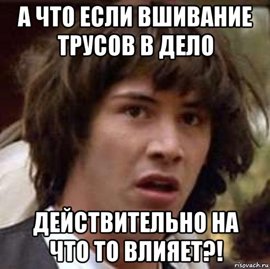 а что если вшивание трусов в дело действительно на что то влияет?!, Мем А что если (Киану Ривз)