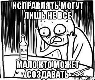 исправлять могут лишь не все мало кто может создавать, Мем Алкоголик-кадр