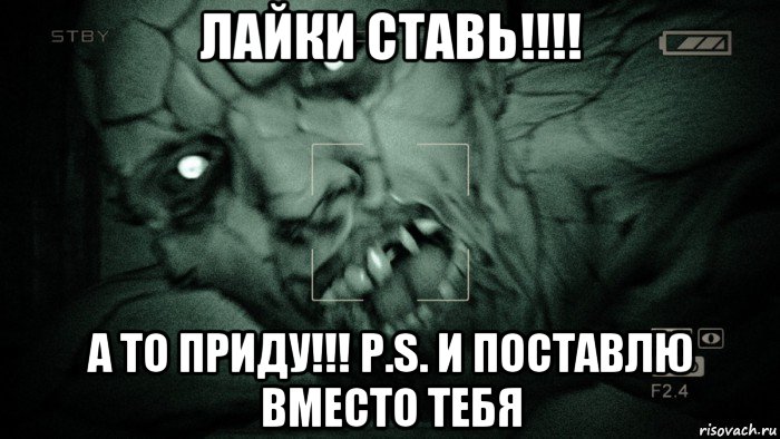 лайки ставь!!!! а то приду!!! p.s. и поставлю вместо тебя, Мем Аутласт