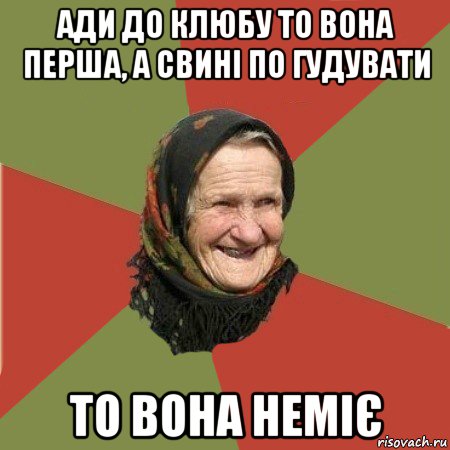 ади до клюбу то вона перша, а свині по гудувати то вона неміє, Мем  Бабушка