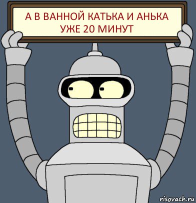 А В ВАННОЙ КАТЬКА И АНЬКА УЖЕ 20 МИНУТ, Комикс Бендер с плакатом