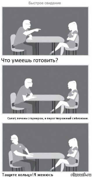 Что умеешь готовить? Салат, печень с гарниром, и пирог творожный с яблоками. Тащите кольцо!Я женюсь