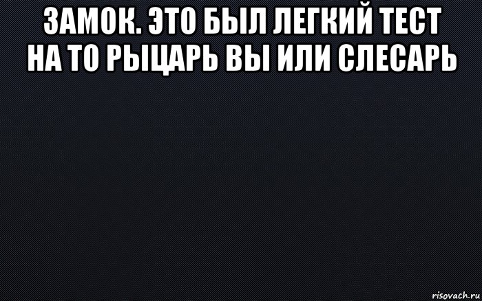 замок. это был легкий тест на то рыцарь вы или слесарь , Мем черный фон