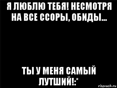 Люблю не смотря. Я люблю тебя несмотря. Я люблю тебя несмотря не на что. Несмотря ни на что я все равно тебя люблю. Люблю тебя ни смотря ни на что.