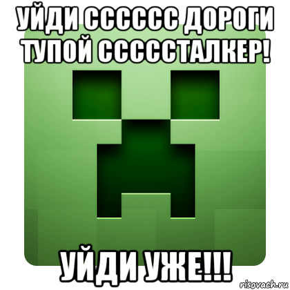 уйди сссссс дороги тупой сссссталкер! уйди уже!!!, Мем Creeper