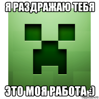 я раздражаю тебя это моя работа :), Мем Creeper