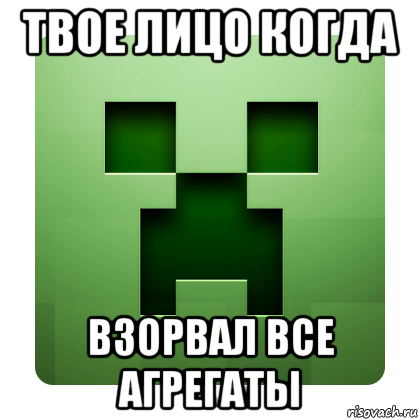 твое лицо когда взорвал все агрегаты, Мем Creeper