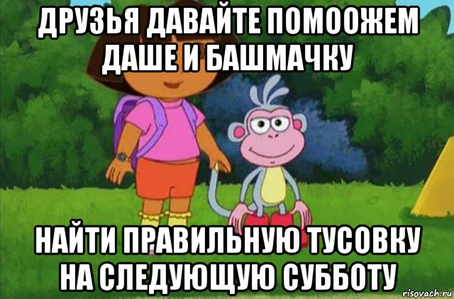 друзья давайте помоожем даше и башмачку найти правильную тусовку на следующую субботу, Мем Даша-следопыт