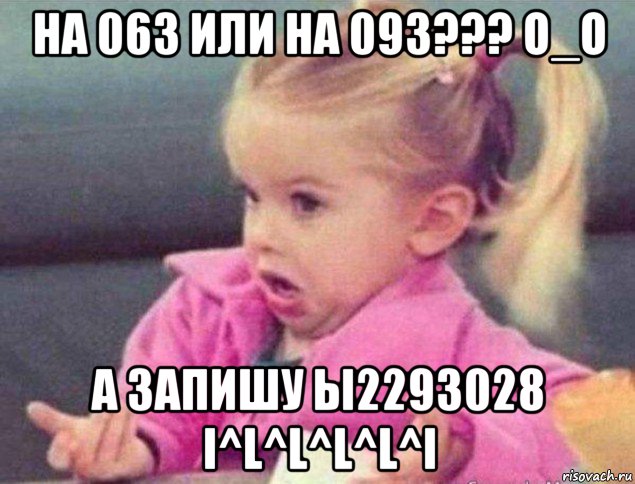 на 063 или на 093??? о_о а запишу ы2293028 i^l^l^l^l^i, Мем   Девочка возмущается