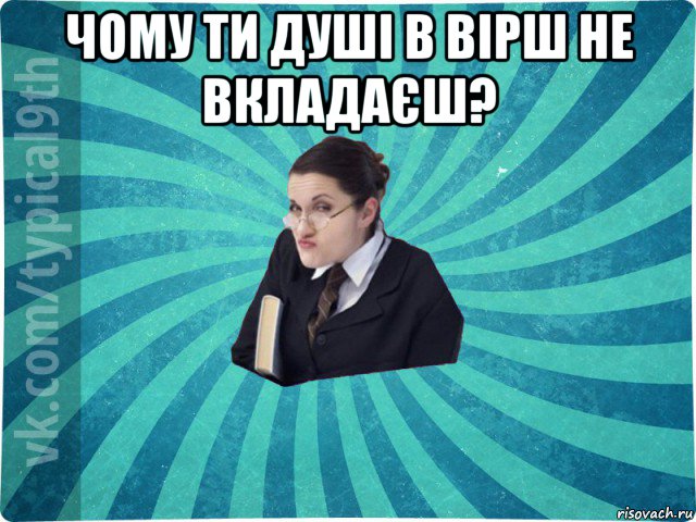 чому ти душі в вірш не вкладаєш? , Мем девятиклассник16