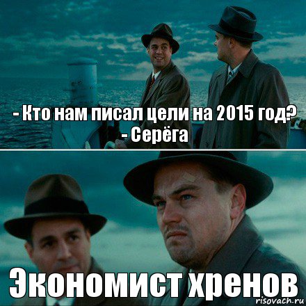 - Кто нам писал цели на 2015 год?
- Серёга Экономист хренов, Комикс Ди Каприо (Остров проклятых)