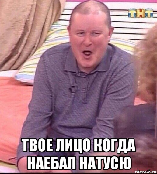  твое лицо когда наебал натусю