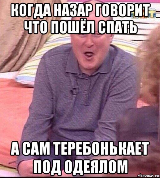 когда назар говорит что пошёл спать а сам теребонькает под одеялом, Мем  Должанский